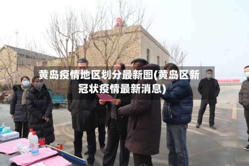 黄岛疫情地区划分最新图(黄岛区新冠状疫情最新消息)-第2张图片