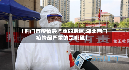 【荆门市疫情最严重的地区,湖北荆门疫情最严重的是哪里】-第2张图片