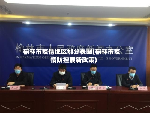 榆林市疫情地区划分表图(榆林市疫情防控最新政策)-第1张图片