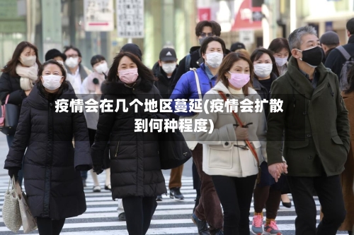 疫情会在几个地区蔓延(疫情会扩散到何种程度)-第2张图片