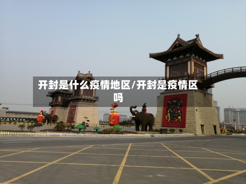 开封是什么疫情地区/开封是疫情区吗-第2张图片