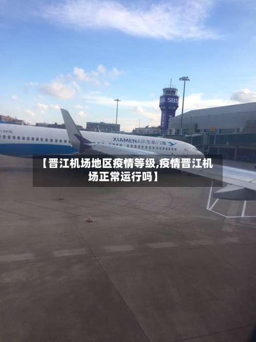 【晋江机场地区疫情等级,疫情晋江机场正常运行吗】-第1张图片