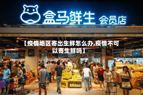 【疫情地区寄出生鲜怎么办,疫情不可以寄生鲜吗】-第3张图片