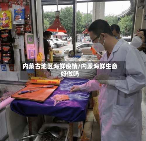内蒙古地区海鲜疫情/内蒙海鲜生意好做吗-第3张图片