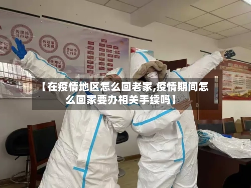 【在疫情地区怎么回老家,疫情期间怎么回家要办相关手续吗】-第1张图片