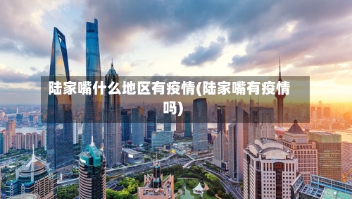 陆家嘴什么地区有疫情(陆家嘴有疫情吗)-第1张图片