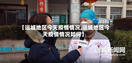【运城地区今天疫情情况,运城地区今天疫情情况如何】-第1张图片