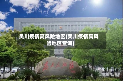 吴川疫情高风险地区(吴川疫情高风险地区查询)-第1张图片