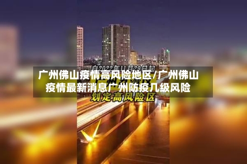 广州佛山疫情高风险地区/广州佛山疫情最新消息广州防疫几级风险-第2张图片