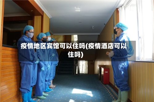 疫情地区宾馆可以住吗(疫情酒店可以住吗)-第2张图片