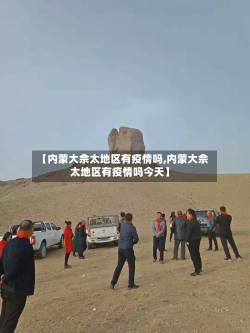 【内蒙大佘太地区有疫情吗,内蒙大佘太地区有疫情吗今天】-第1张图片