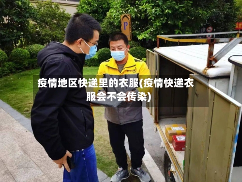 疫情地区快递里的衣服(疫情快递衣服会不会传染)-第3张图片
