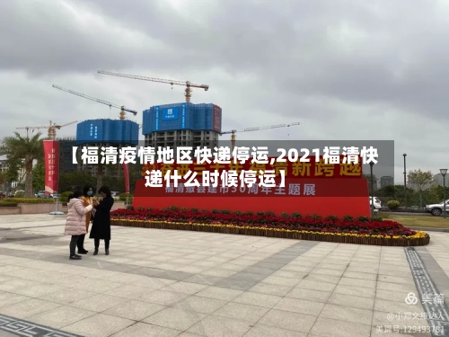 【福清疫情地区快递停运,2021福清快递什么时候停运】-第2张图片