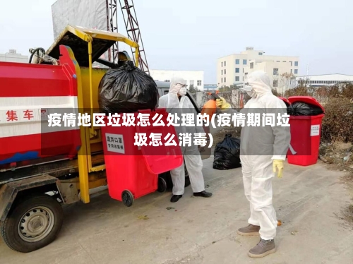 疫情地区垃圾怎么处理的(疫情期间垃圾怎么消毒)-第3张图片