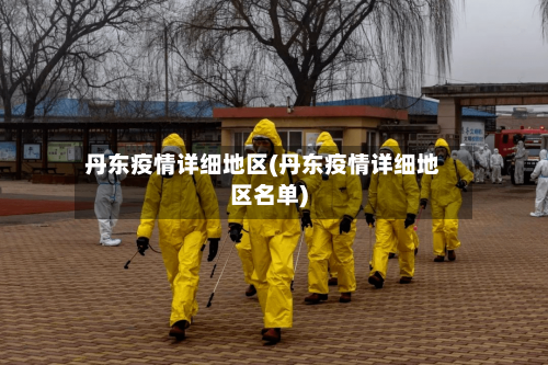 丹东疫情详细地区(丹东疫情详细地区名单)-第1张图片