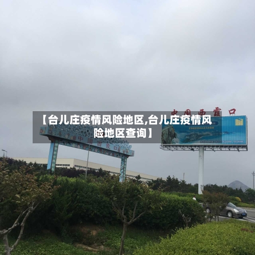 【台儿庄疫情风险地区,台儿庄疫情风险地区查询】-第1张图片