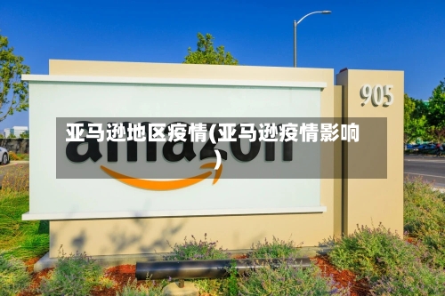 亚马逊地区疫情(亚马逊疫情影响)-第3张图片