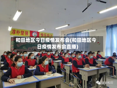 和田地区今日疫情发布会(和田地区今日疫情发布会直播)-第2张图片