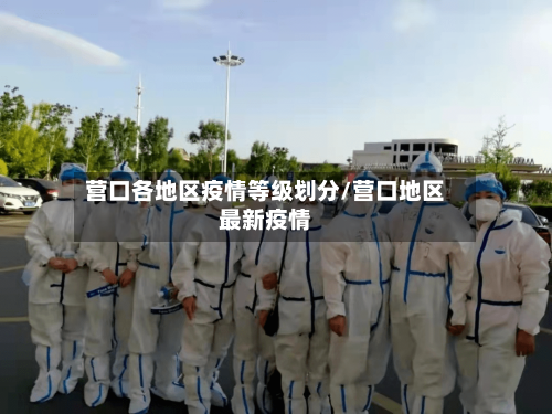 营口各地区疫情等级划分/营口地区最新疫情-第3张图片