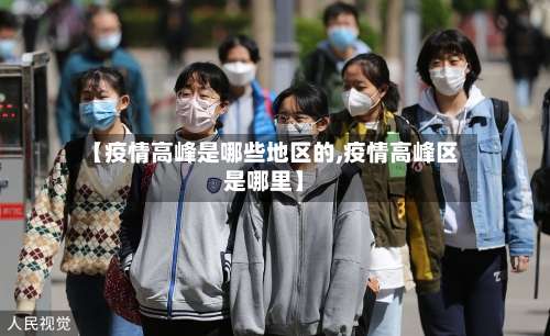 【疫情高峰是哪些地区的,疫情高峰区是哪里】-第1张图片