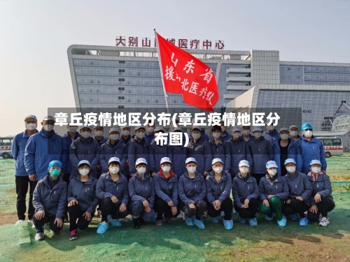 章丘疫情地区分布(章丘疫情地区分布图)-第2张图片