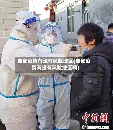 淮安疫情有没有风险地区(淮安疫情有没有风险地区啊)-第3张图片