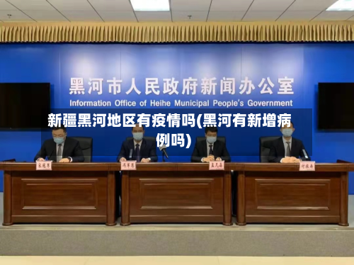 新疆黑河地区有疫情吗(黑河有新增病例吗)-第3张图片