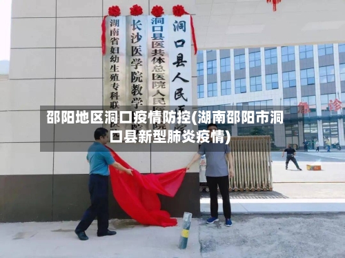 邵阳地区洞口疫情防控(湖南邵阳市洞口县新型肺炎疫情)-第1张图片