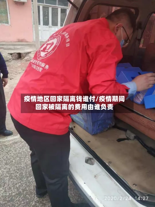 疫情地区回家隔离钱谁付/疫情期间回家被隔离的费用由谁负责-第1张图片