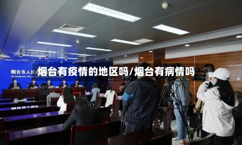 烟台有疫情的地区吗/烟台有病情吗-第1张图片