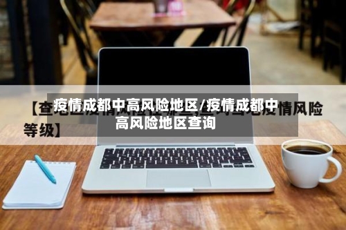 疫情成都中高风险地区/疫情成都中高风险地区查询-第2张图片