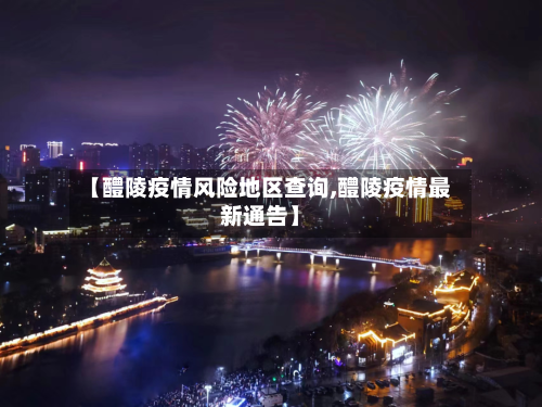【醴陵疫情风险地区查询,醴陵疫情最新通告】-第1张图片