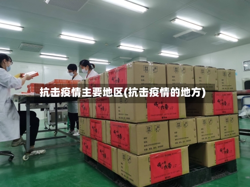 抗击疫情主要地区(抗击疫情的地方)-第2张图片