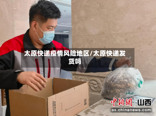 太原快递疫情风险地区/太原快递发货吗-第3张图片