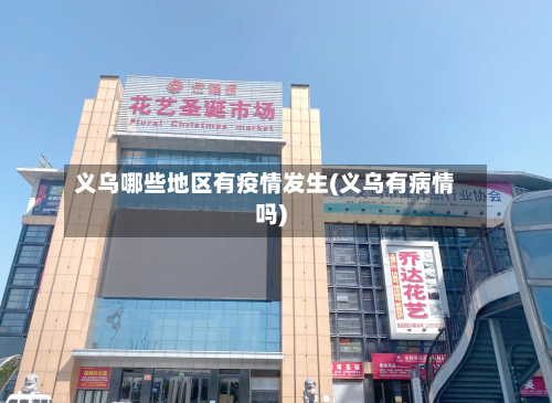 义乌哪些地区有疫情发生(义乌有病情吗)-第3张图片