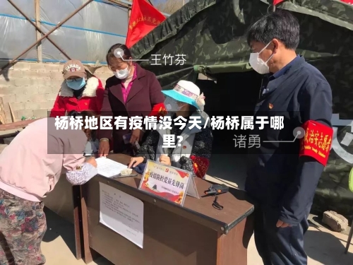 杨桥地区有疫情没今天/杨桥属于哪里?-第1张图片