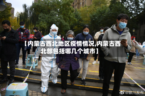 【内蒙古西北地区疫情情况,内蒙古西北部包括哪几个城市】-第1张图片