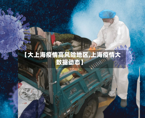 【大上海疫情高风险地区,上海疫情大数据动态】-第1张图片
