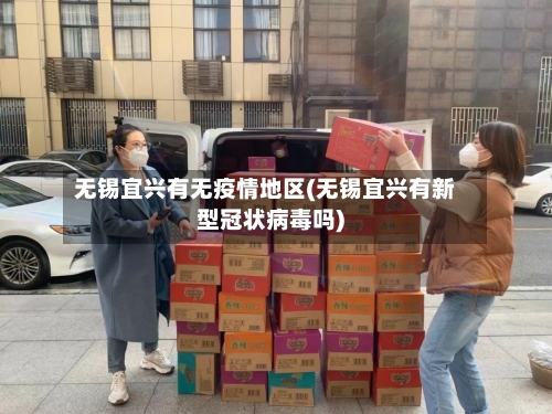 无锡宜兴有无疫情地区(无锡宜兴有新型冠状病毒吗)-第2张图片