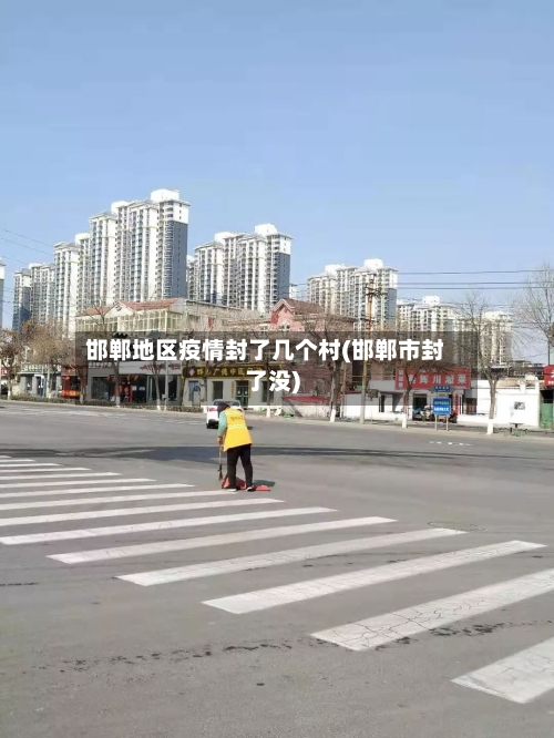 邯郸地区疫情封了几个村(邯郸市封了没)-第1张图片