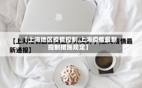【上海地区疫情控制,上海疫情最新控制措施规定】-第1张图片