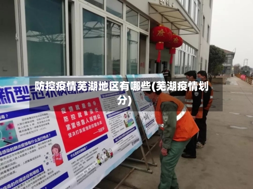 防控疫情芜湖地区有哪些(芜湖疫情划分)-第2张图片