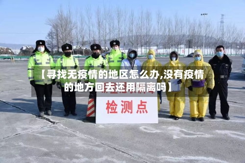 【寻找无疫情的地区怎么办,没有疫情的地方回去还用隔离吗】-第2张图片