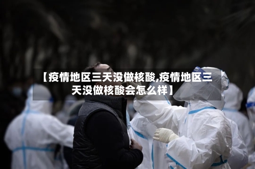 【疫情地区三天没做核酸,疫情地区三天没做核酸会怎么样】-第1张图片