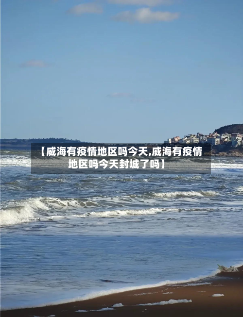 【威海有疫情地区吗今天,威海有疫情地区吗今天封城了吗】-第1张图片