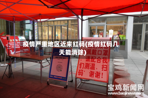 疫情严重地区近来红码(疫情红码几天能消除)-第1张图片