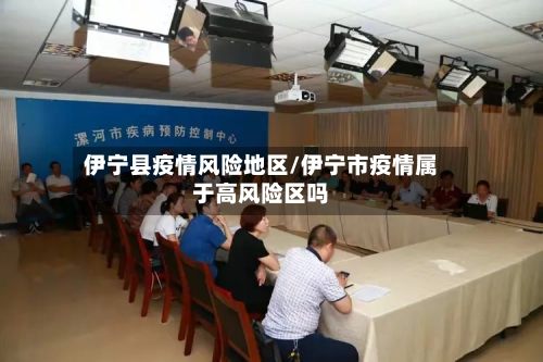 伊宁县疫情风险地区/伊宁市疫情属于高风险区吗-第1张图片