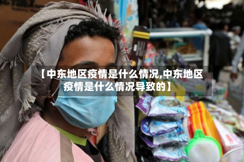 【中东地区疫情是什么情况,中东地区疫情是什么情况导致的】-第1张图片