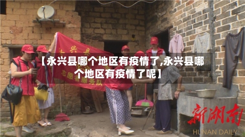 【永兴县哪个地区有疫情了,永兴县哪个地区有疫情了呢】-第2张图片
