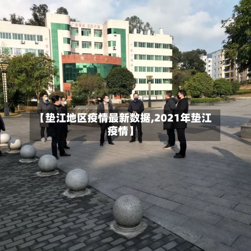 【垫江地区疫情最新数据,2021年垫江疫情】-第2张图片